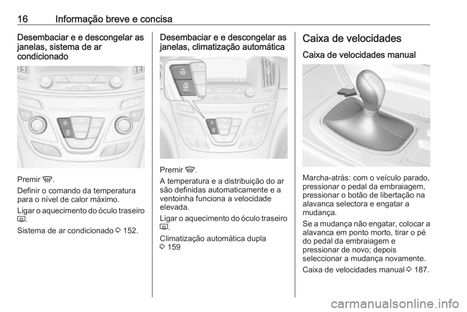 OPEL INSIGNIA 2016.5  Manual de Instruções (in Portugues) 16Informação breve e concisaDesembaciar e e descongelar as
janelas, sistema de ar
condicionado
Premir  V.
Definir o comando da temperatura
para o nível de calor máximo.
Ligar o aquecimento do ócu