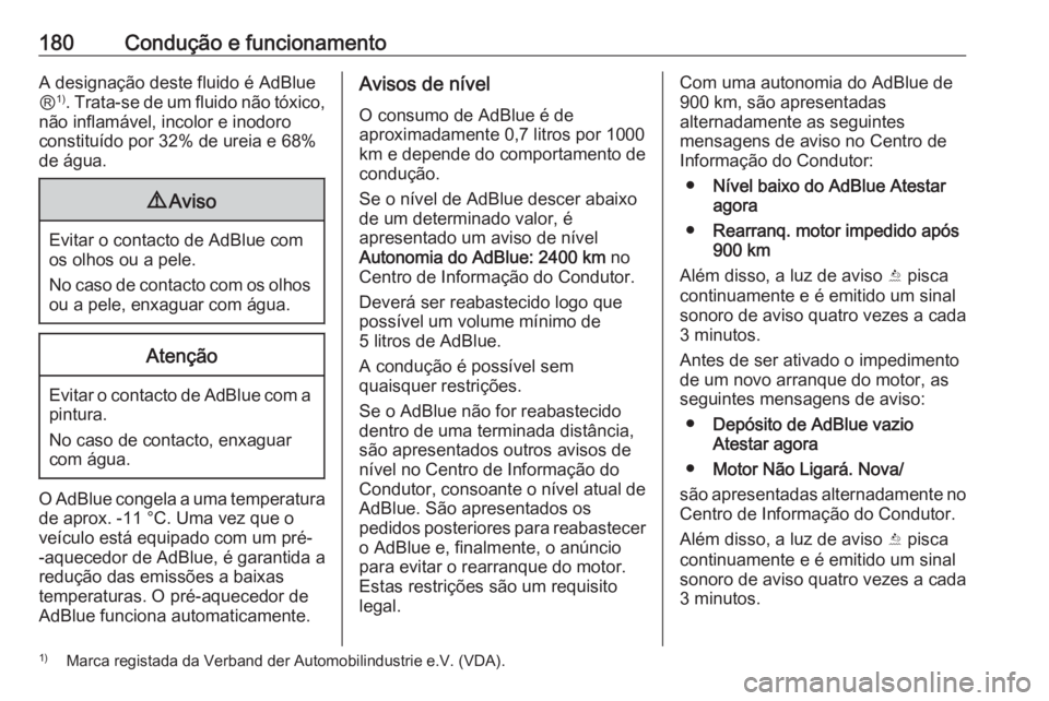 OPEL INSIGNIA 2016.5  Manual de Instruções (in Portugues) 180Condução e funcionamentoA designação deste fluido é AdBlue
Ⓡ 1)
. Trata-se de um fluido não tóxico,
não inflamável, incolor e inodoro
constituído por 32% de ureia e 68%
de água.9 Aviso