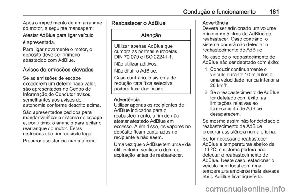 OPEL INSIGNIA 2016.5  Manual de Instruções (in Portugues) Condução e funcionamento181Após o impedimento de um arranque
do motor, a seguinte mensagem:
Atestar AdBlue para ligar veículo
é apresentada.
Para ligar novamente o motor, o
depósito deve ser pri