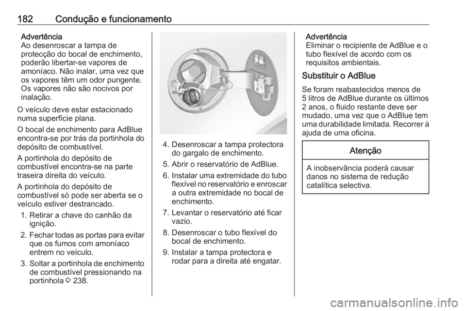 OPEL INSIGNIA 2016.5  Manual de Instruções (in Portugues) 182Condução e funcionamentoAdvertência
Ao desenroscar a tampa de
protecção do bocal de enchimento,
poderão libertar-se vapores de
amoníaco. Não inalar, uma vez que
os vapores têm um odor pung