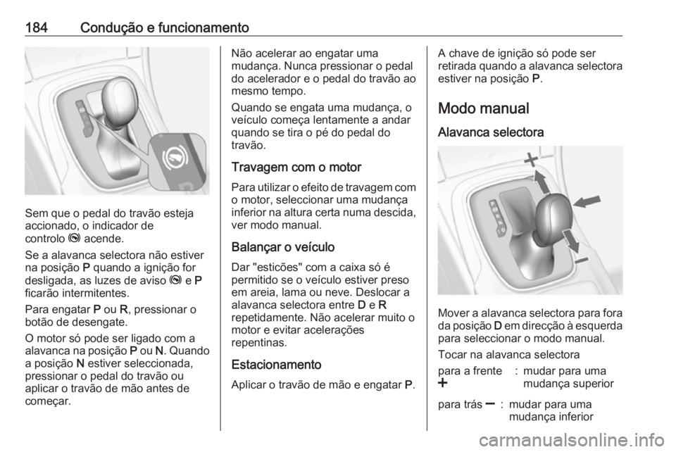 OPEL INSIGNIA 2016.5 Manual de Instruções (in Portugues) 184Condução e funcionamento
Sem que o pedal do travão esteja
accionado, o indicador de
controlo j acende.
Se a alavanca selectora não estiver
na posição P quando a ignição for
desligada, as OPEL INSIGNIA 2016.5 Manual de Instruções (in Portugues) 184Condução e funcionamento
Sem que o pedal do travão esteja
accionado, o indicador de
controlo j acende.
Se a alavanca selectora não estiver
na posição P quando a ignição for
desligada, as