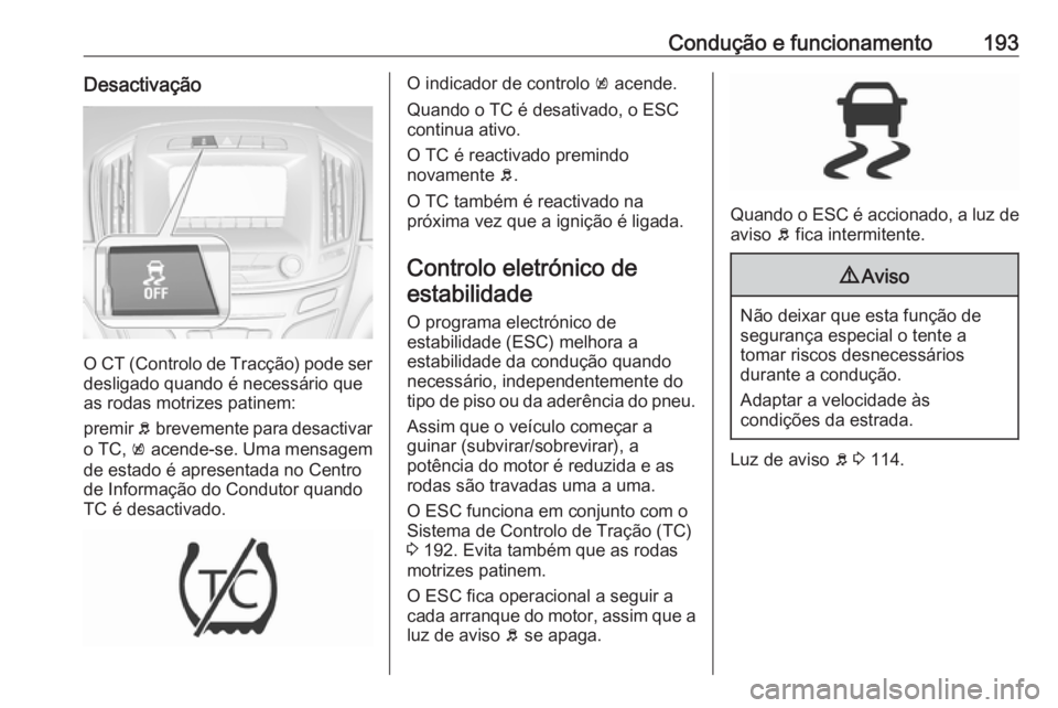 OPEL INSIGNIA 2016.5 Manual de Instruções (in Portugues) Condução e funcionamento193Desactivação
O CT (Controlo de Tracção) pode ser
desligado quando é necessário que
as rodas motrizes patinem:
premir b brevemente para desactivar
o TC, k acende-se OPEL INSIGNIA 2016.5 Manual de Instruções (in Portugues) Condução e funcionamento193Desactivação
O CT (Controlo de Tracção) pode ser
desligado quando é necessário que
as rodas motrizes patinem:
premir b brevemente para desactivar
o TC, k acende-se