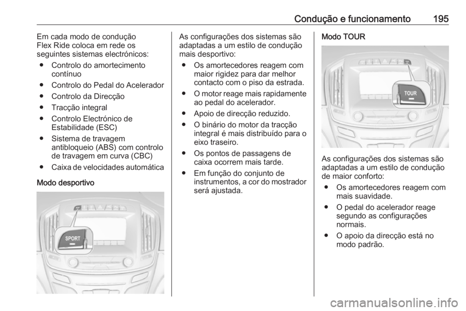 OPEL INSIGNIA 2016.5 Manual de Instruções (in Portugues) Condução e funcionamento195Em cada modo de condução
Flex Ride coloca em rede os
seguintes sistemas electrónicos:
● Controlo do amortecimento contínuo
● Controlo do Pedal do Acelerador
● Co OPEL INSIGNIA 2016.5 Manual de Instruções (in Portugues) Condução e funcionamento195Em cada modo de condução
Flex Ride coloca em rede os
seguintes sistemas electrónicos:
● Controlo do amortecimento contínuo
● Controlo do Pedal do Acelerador
● Co