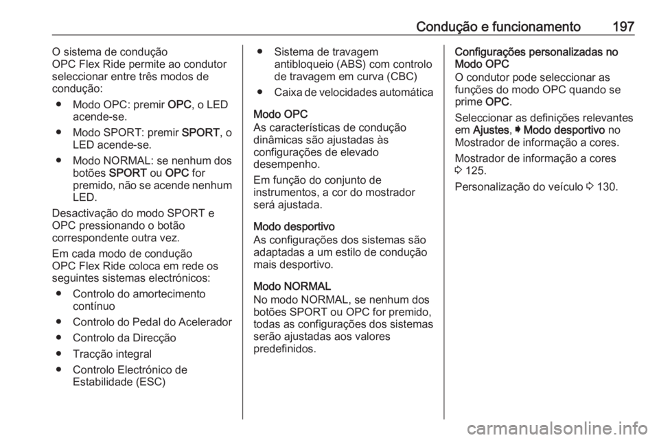 OPEL INSIGNIA 2016.5  Manual de Instruções (in Portugues) Condução e funcionamento197O sistema de condução
OPC Flex Ride permite ao condutor
seleccionar entre três modos de
condução:
● Modo OPC: premir  OPC, o LED
acende-se.
● Modo SPORT: premir  