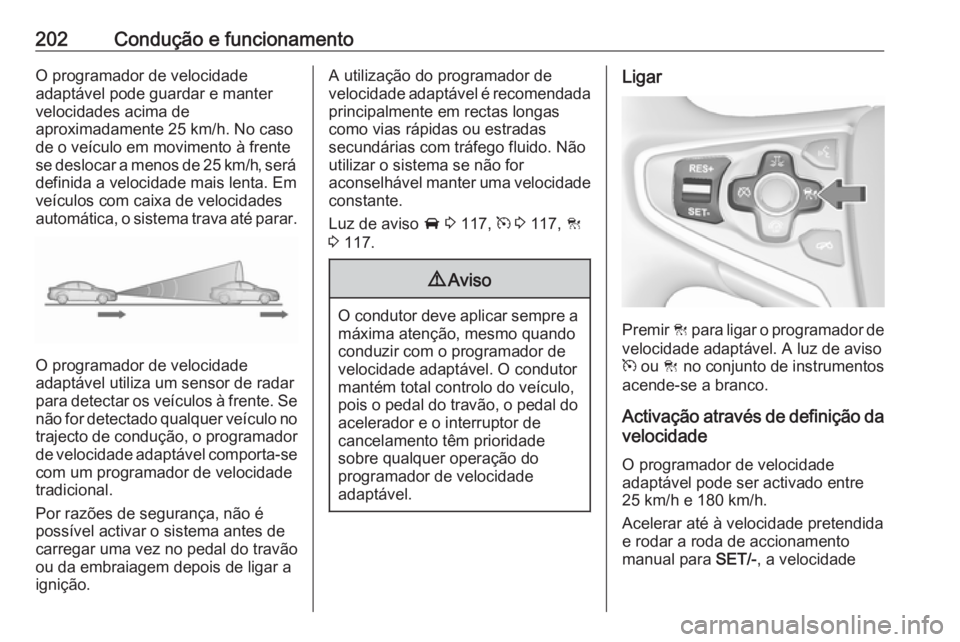 OPEL INSIGNIA 2016.5  Manual de Instruções (in Portugues) 202Condução e funcionamentoO programador de velocidade
adaptável pode guardar e manter
velocidades acima de
aproximadamente 25 km/h. No caso
de o veículo em movimento à frente
se deslocar a menos