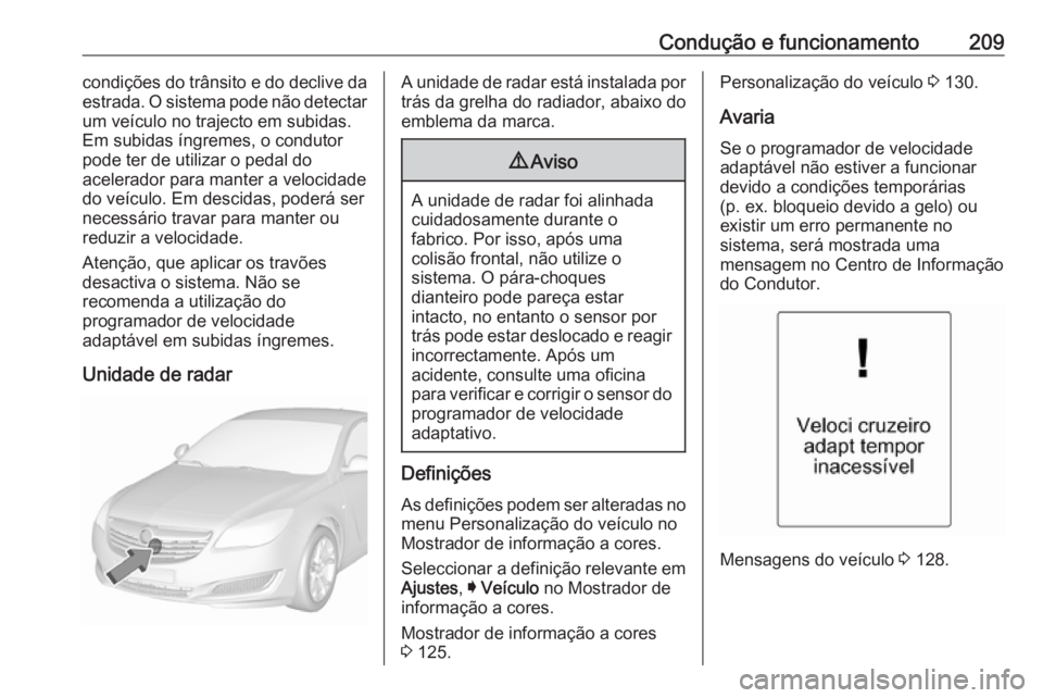 OPEL INSIGNIA 2016.5 Manual de Instruções (in Portugues) Condução e funcionamento209condições do trânsito e do declive da
estrada. O sistema pode não detectar
um veículo no trajecto em subidas.
Em subidas íngremes, o condutor pode ter de utilizar o OPEL INSIGNIA 2016.5 Manual de Instruções (in Portugues) Condução e funcionamento209condições do trânsito e do declive da
estrada. O sistema pode não detectar
um veículo no trajecto em subidas.
Em subidas íngremes, o condutor pode ter de utilizar o