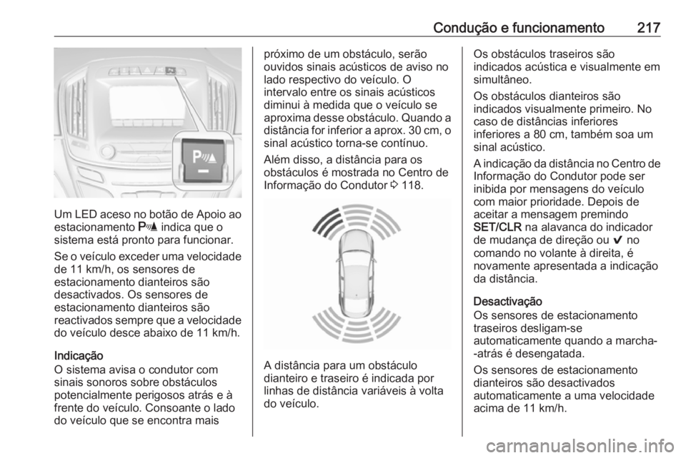 OPEL INSIGNIA 2016.5 Manual de Instruções (in Portugues) Condução e funcionamento217
Um LED aceso no botão de Apoio aoestacionamento r indica que o
sistema está pronto para funcionar.
Se o veículo exceder uma velocidade
de 11 km/h, os sensores de
esta OPEL INSIGNIA 2016.5 Manual de Instruções (in Portugues) Condução e funcionamento217
Um LED aceso no botão de Apoio aoestacionamento r indica que o
sistema está pronto para funcionar.
Se o veículo exceder uma velocidade
de 11 km/h, os sensores de
esta