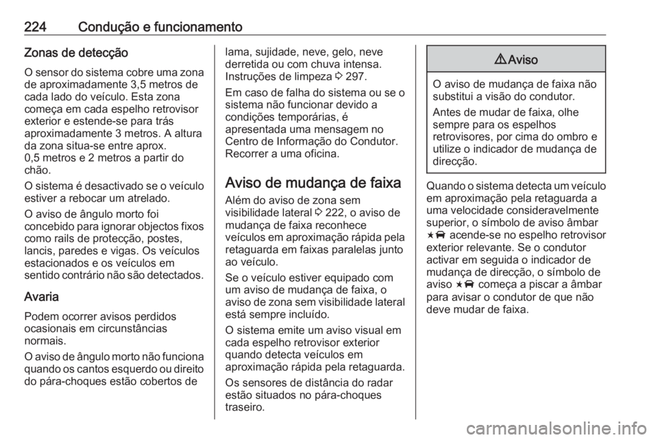 OPEL INSIGNIA 2016.5 Manual de Instruções (in Portugues) 224Condução e funcionamentoZonas de detecção
O sensor do sistema cobre uma zona
de aproximadamente 3,5 metros de
cada lado do veículo. Esta zona
começa em cada espelho retrovisor
exterior e este OPEL INSIGNIA 2016.5 Manual de Instruções (in Portugues) 224Condução e funcionamentoZonas de detecção
O sensor do sistema cobre uma zona
de aproximadamente 3,5 metros de
cada lado do veículo. Esta zona
começa em cada espelho retrovisor
exterior e este