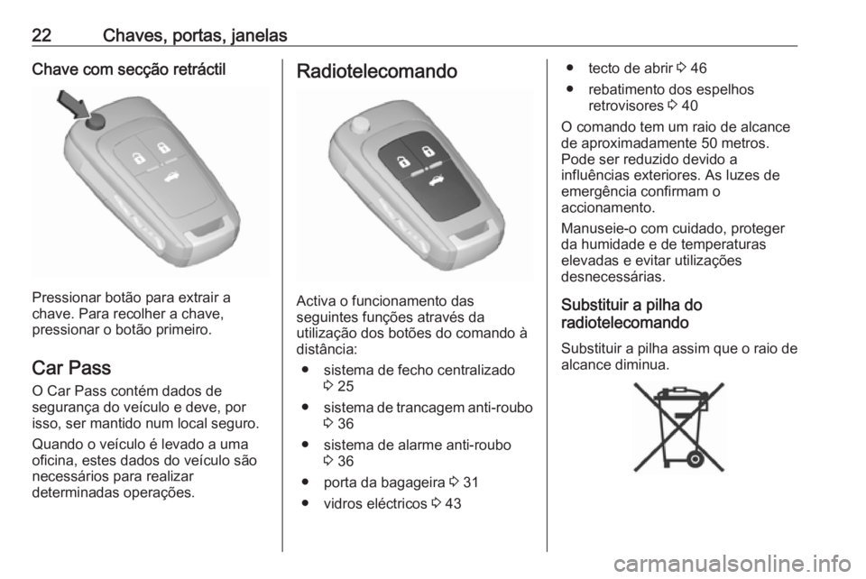 OPEL INSIGNIA 2016.5  Manual de Instruções (in Portugues) 22Chaves, portas, janelasChave com secção retráctil
Pressionar botão para extrair a
chave. Para recolher a chave,
pressionar o botão primeiro.
Car Pass O Car Pass contém dados de
segurança do v