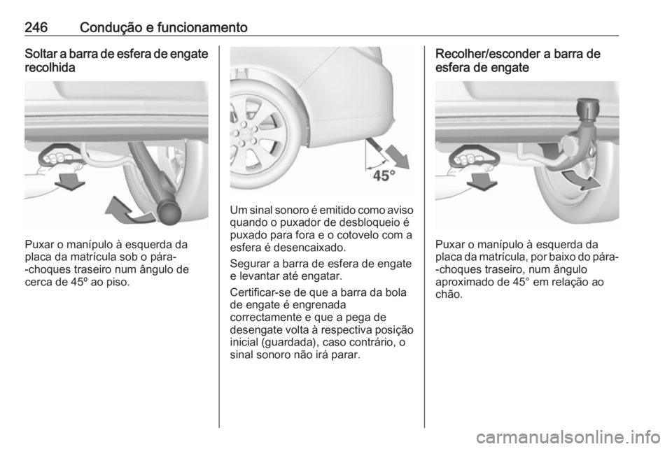 OPEL INSIGNIA 2016.5 Manual de Instruções (in Portugues) 246Condução e funcionamentoSoltar a barra de esfera de engaterecolhida
Puxar o manípulo à esquerda da
placa da matrícula sob o pára-
-choques traseiro num ângulo de
cerca de 45º ao piso.
Um si OPEL INSIGNIA 2016.5 Manual de Instruções (in Portugues) 246Condução e funcionamentoSoltar a barra de esfera de engaterecolhida
Puxar o manípulo à esquerda da
placa da matrícula sob o pára-
-choques traseiro num ângulo de
cerca de 45º ao piso.
Um si
