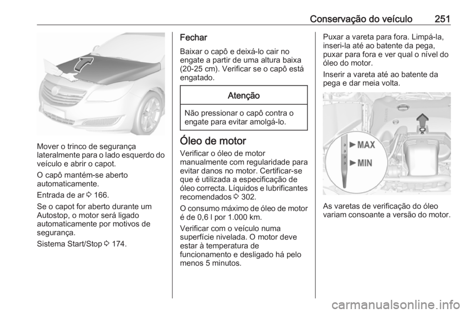 OPEL INSIGNIA 2016.5 Manual de Instruções (in Portugues) Conservação do veículo251
Mover o trinco de segurança
lateralmente para o lado esquerdo do veículo e abrir o capot.
O capô mantém-se aberto
automaticamente.
Entrada de ar 3 166.
Se o capot for OPEL INSIGNIA 2016.5 Manual de Instruções (in Portugues) Conservação do veículo251
Mover o trinco de segurança
lateralmente para o lado esquerdo do veículo e abrir o capot.
O capô mantém-se aberto
automaticamente.
Entrada de ar 3 166.
Se o capot for