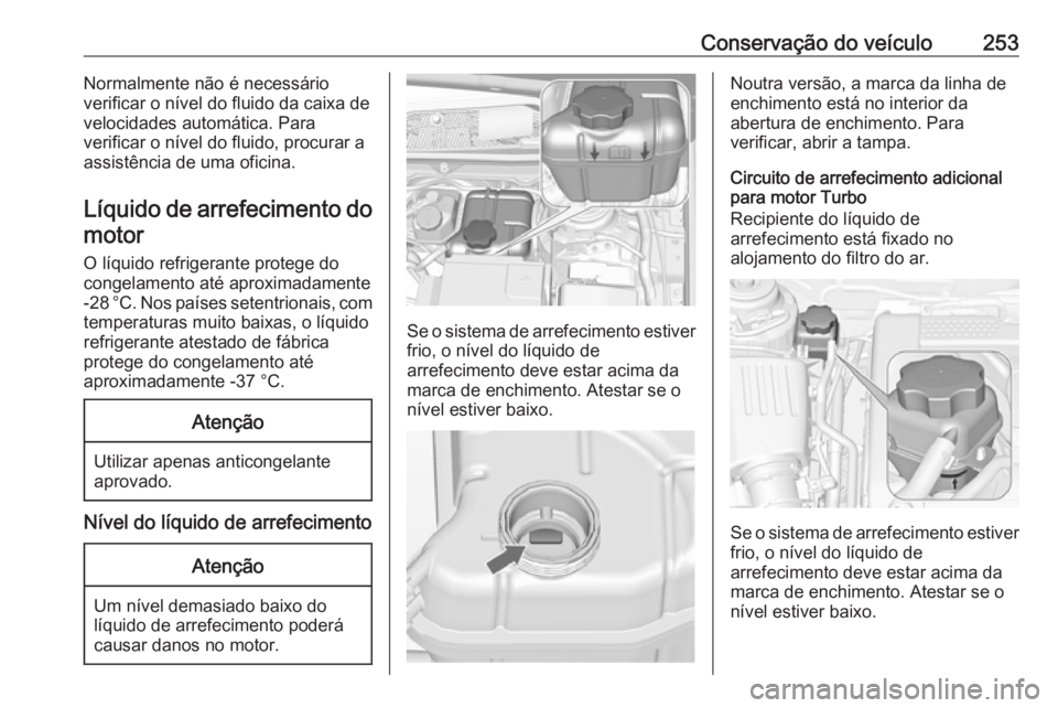 OPEL INSIGNIA 2016.5 Manual de Instruções (in Portugues) Conservação do veículo253Normalmente não é necessário
verificar o nível do fluido da caixa de
velocidades automática. Para
verificar o nível do fluido, procurar a
assistência de uma oficina. OPEL INSIGNIA 2016.5 Manual de Instruções (in Portugues) Conservação do veículo253Normalmente não é necessário
verificar o nível do fluido da caixa de
velocidades automática. Para
verificar o nível do fluido, procurar a
assistência de uma oficina.