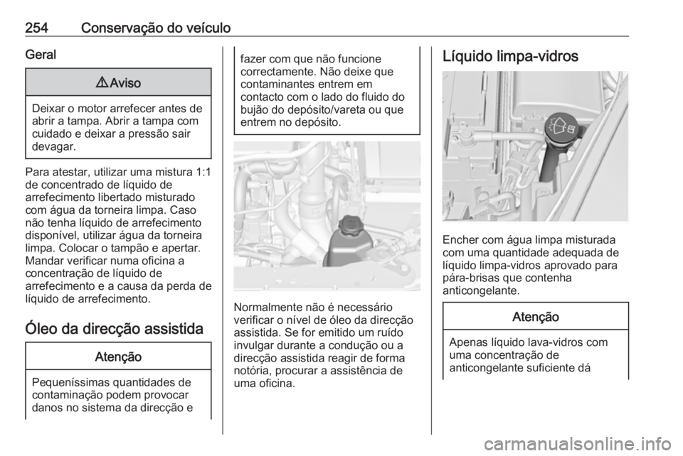 OPEL INSIGNIA 2016.5 Manual de Instruções (in Portugues) 254Conservação do veículoGeral9Aviso
Deixar o motor arrefecer antes de
abrir a tampa. Abrir a tampa com cuidado e deixar a pressão sair
devagar.
Para atestar, utilizar uma mistura 1:1
de concentra OPEL INSIGNIA 2016.5 Manual de Instruções (in Portugues) 254Conservação do veículoGeral9Aviso
Deixar o motor arrefecer antes de
abrir a tampa. Abrir a tampa com cuidado e deixar a pressão sair
devagar.
Para atestar, utilizar uma mistura 1:1
de concentra