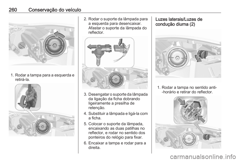 OPEL INSIGNIA 2016.5 Manual de Instruções (in Portugues) 260Conservação do veículo
1.Rodar a tampa para a esquerda e
retirá-la.
2. Rodar o suporte da lâmpada para
a esquerda para desencaixar.
Afastar o suporte da lâmpada do reflector.
3. Desengatar o OPEL INSIGNIA 2016.5 Manual de Instruções (in Portugues) 260Conservação do veículo
1.Rodar a tampa para a esquerda e
retirá-la.
2. Rodar o suporte da lâmpada para
a esquerda para desencaixar.
Afastar o suporte da lâmpada do reflector.
3. Desengatar o