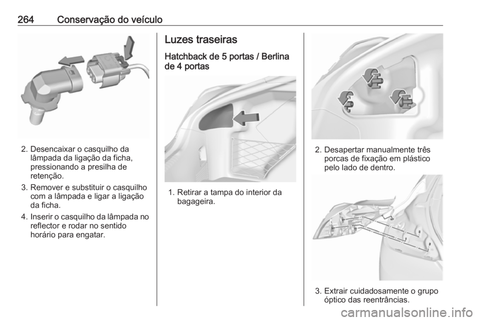 OPEL INSIGNIA 2016.5 Manual de Instruções (in Portugues) 264Conservação do veículo
2. Desencaixar o casquilho dalâmpada da ligação da ficha,
pressionando a presilha de
retenção.
3. Remover e substituir o casquilho com a lâmpada e ligar a ligação
OPEL INSIGNIA 2016.5 Manual de Instruções (in Portugues) 264Conservação do veículo
2. Desencaixar o casquilho dalâmpada da ligação da ficha,
pressionando a presilha de
retenção.
3. Remover e substituir o casquilho com a lâmpada e ligar a ligação