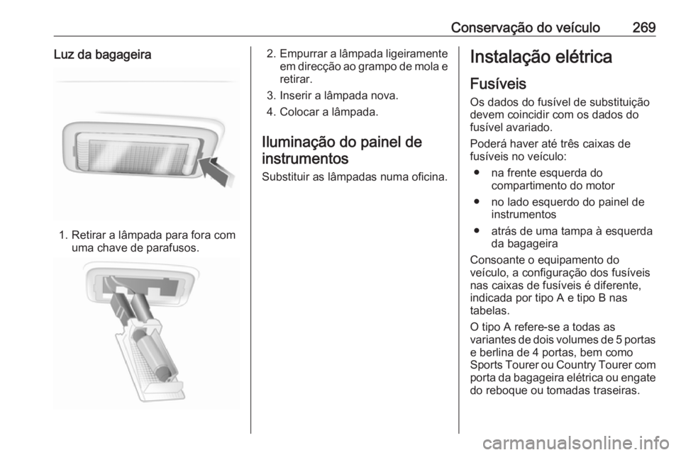 OPEL INSIGNIA 2016.5 Manual de Instruções (in Portugues) Conservação do veículo269Luz da bagageira
1. Retirar a lâmpada para fora comuma chave de parafusos.
2.Empurrar a lâmpada ligeiramente
em direcção ao grampo de mola e retirar.
3. Inserir a lâmp OPEL INSIGNIA 2016.5 Manual de Instruções (in Portugues) Conservação do veículo269Luz da bagageira
1. Retirar a lâmpada para fora comuma chave de parafusos.
2.Empurrar a lâmpada ligeiramente
em direcção ao grampo de mola e retirar.
3. Inserir a lâmp