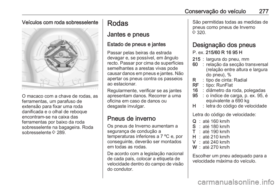 OPEL INSIGNIA 2016.5  Manual de Instruções (in Portugues) Conservação do veículo277Veículos com roda sobresselente
O macaco com a chave de rodas, as
ferramentas, um parafuso de
extensão para fixar uma roda
danificada e o olhal de reboque
encontram-se na