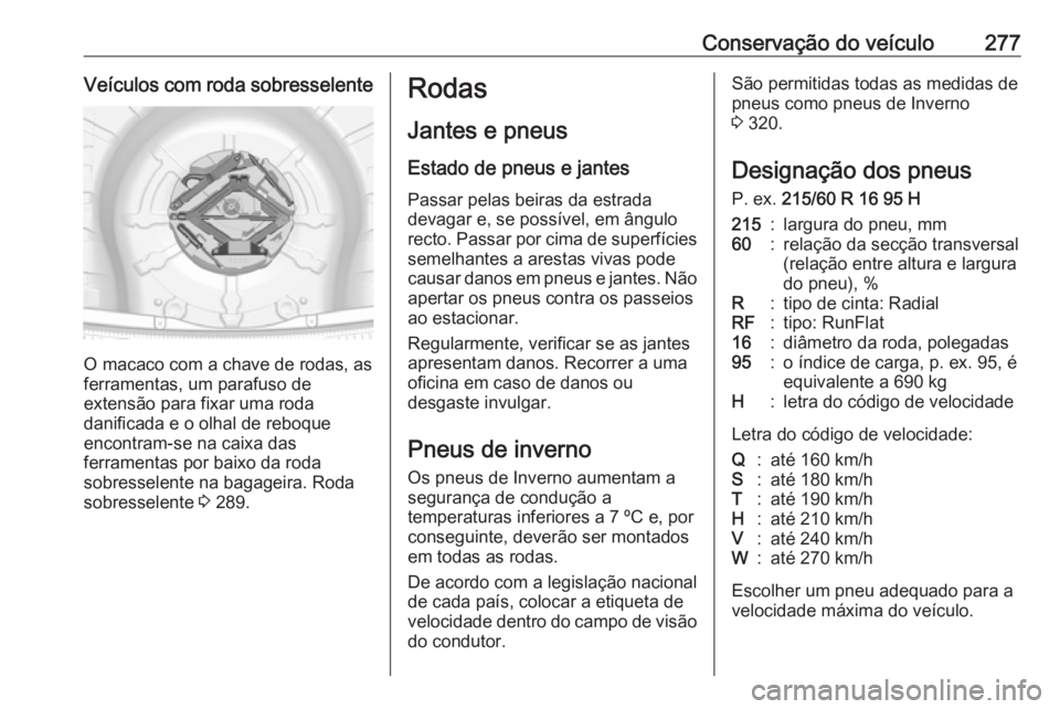 OPEL INSIGNIA 2016.5 Manual de Instruções (in Portugues) Conservação do veículo277Veículos com roda sobresselente
O macaco com a chave de rodas, as
ferramentas, um parafuso de
extensão para fixar uma roda
danificada e o olhal de reboque
encontram-se na OPEL INSIGNIA 2016.5 Manual de Instruções (in Portugues) Conservação do veículo277Veículos com roda sobresselente
O macaco com a chave de rodas, as
ferramentas, um parafuso de
extensão para fixar uma roda
danificada e o olhal de reboque
encontram-se na