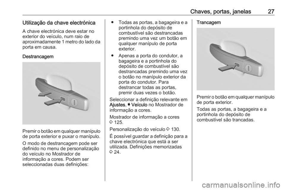 OPEL INSIGNIA 2016.5  Manual de Instruções (in Portugues) Chaves, portas, janelas27Utilização da chave electrónicaA chave electrónica deve estar no
exterior do veículo, num raio de
aproximadamente 1 metro do lado da
porta em causa.
Destrancagem
Premir o