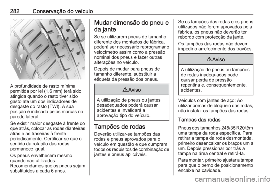 OPEL INSIGNIA 2016.5 Manual de Instruções (in Portugues) 282Conservação do veículo
A profundidade de rasto mínima
permitida por lei (1,6 mm) terá sido
atingida quando o rasto tiver sido
gasto até um dos indicadores de
desgaste do rasto (TWI). A sua
po OPEL INSIGNIA 2016.5 Manual de Instruções (in Portugues) 282Conservação do veículo
A profundidade de rasto mínima
permitida por lei (1,6 mm) terá sido
atingida quando o rasto tiver sido
gasto até um dos indicadores de
desgaste do rasto (TWI). A sua
po