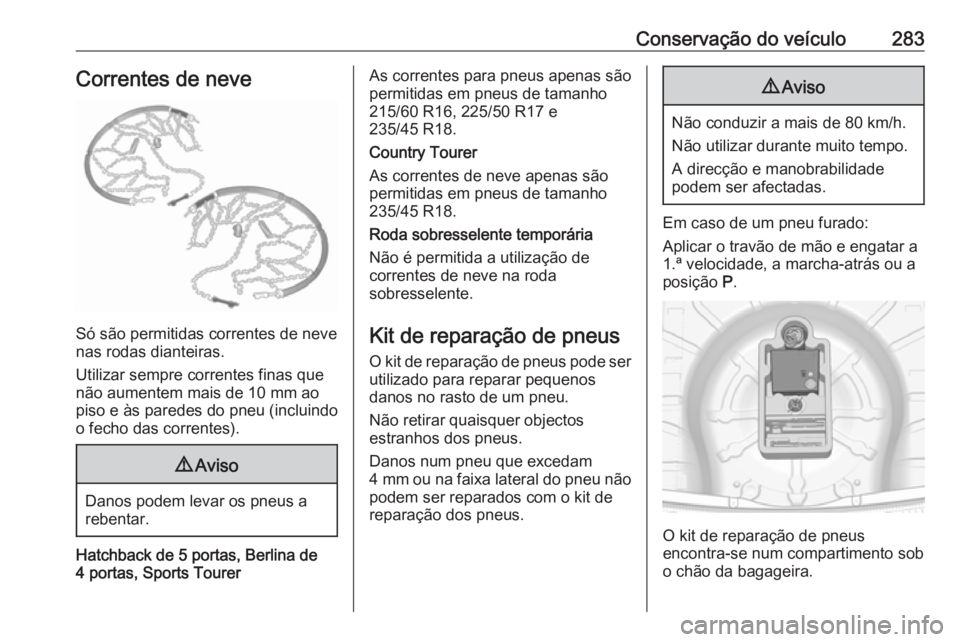 OPEL INSIGNIA 2016.5 Manual de Instruções (in Portugues) Conservação do veículo283Correntes de neve
Só são permitidas correntes de neve
nas rodas dianteiras.
Utilizar sempre correntes finas que
não aumentem mais de 10 mm ao
piso e às paredes do pneu OPEL INSIGNIA 2016.5 Manual de Instruções (in Portugues) Conservação do veículo283Correntes de neve
Só são permitidas correntes de neve
nas rodas dianteiras.
Utilizar sempre correntes finas que
não aumentem mais de 10 mm ao
piso e às paredes do pneu