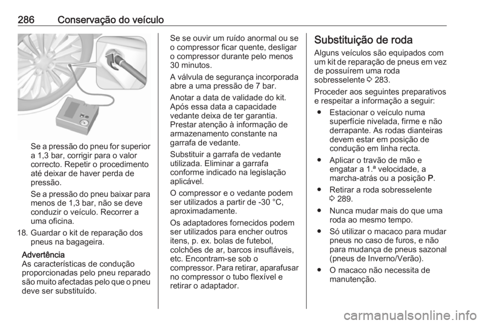 OPEL INSIGNIA 2016.5 Manual de Instruções (in Portugues) 286Conservação do veículo
Se a pressão do pneu for superior
a 1,3 bar, corrigir para o valor
correcto. Repetir o procedimento
até deixar de haver perda de
pressão.
Se a pressão do pneu baixar p OPEL INSIGNIA 2016.5 Manual de Instruções (in Portugues) 286Conservação do veículo
Se a pressão do pneu for superior
a 1,3 bar, corrigir para o valor
correcto. Repetir o procedimento
até deixar de haver perda de
pressão.
Se a pressão do pneu baixar p