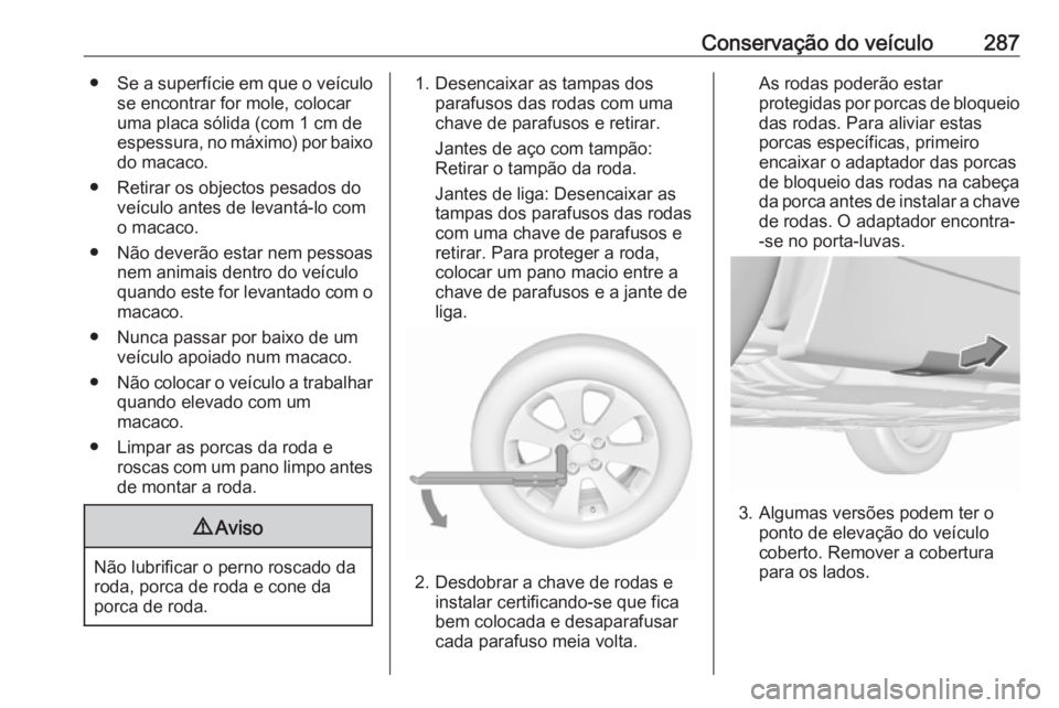 OPEL INSIGNIA 2016.5 Manual de Instruções (in Portugues) Conservação do veículo287●Se a superfície em que o veículo
se encontrar for mole, colocar
uma placa sólida (com 1 cm de
espessura, no máximo) por baixo do macaco.
● Retirar os objectos pesa OPEL INSIGNIA 2016.5 Manual de Instruções (in Portugues) Conservação do veículo287●Se a superfície em que o veículo
se encontrar for mole, colocar
uma placa sólida (com 1 cm de
espessura, no máximo) por baixo do macaco.
● Retirar os objectos pesa