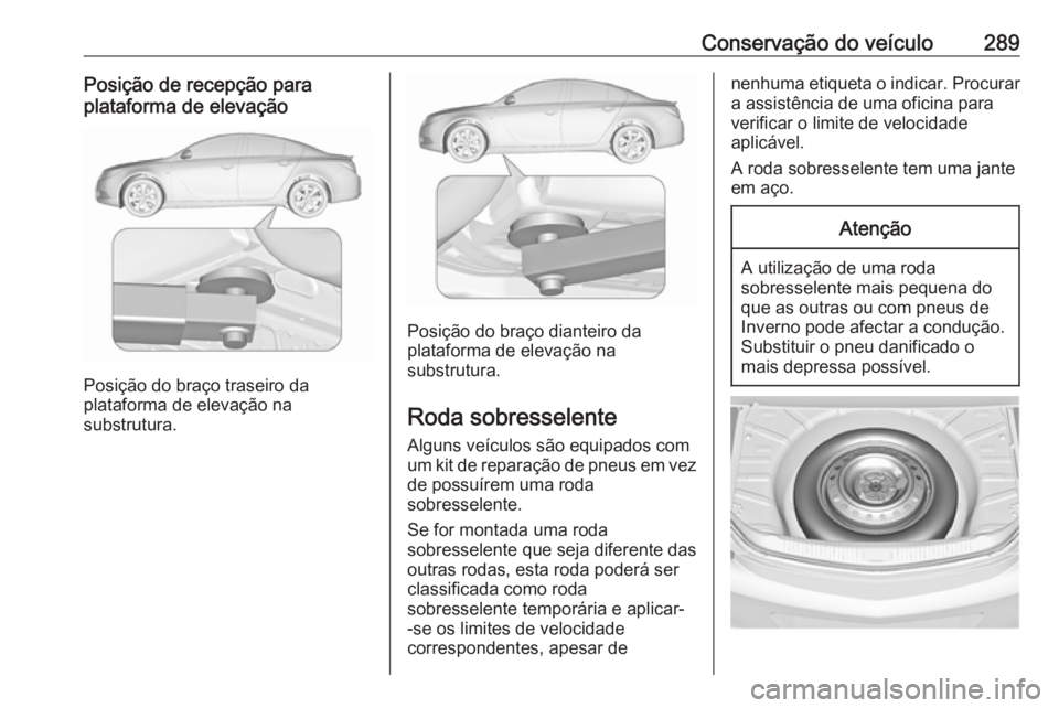 OPEL INSIGNIA 2016.5 Manual de Instruções (in Portugues) Conservação do veículo289Posição de recepção para
plataforma de elevação
Posição do braço traseiro da
plataforma de elevação na
substrutura.
Posição do braço dianteiro da
plataforma d OPEL INSIGNIA 2016.5 Manual de Instruções (in Portugues) Conservação do veículo289Posição de recepção para
plataforma de elevação
Posição do braço traseiro da
plataforma de elevação na
substrutura.
Posição do braço dianteiro da
plataforma d