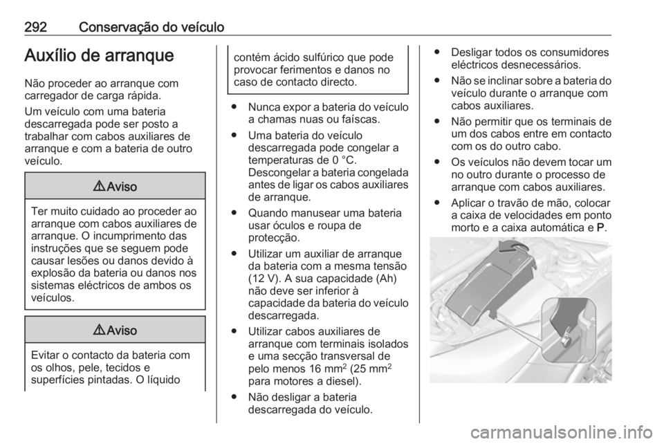 OPEL INSIGNIA 2016.5 Manual de Instruções (in Portugues) 292Conservação do veículoAuxílio de arranque
Não proceder ao arranque com
carregador de carga rápida.
Um veículo com uma bateria
descarregada pode ser posto a
trabalhar com cabos auxiliares de
OPEL INSIGNIA 2016.5 Manual de Instruções (in Portugues) 292Conservação do veículoAuxílio de arranque
Não proceder ao arranque com
carregador de carga rápida.
Um veículo com uma bateria
descarregada pode ser posto a
trabalhar com cabos auxiliares de