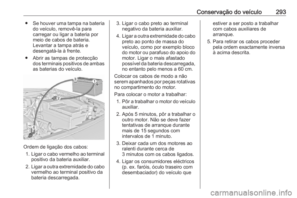 OPEL INSIGNIA 2016.5 Manual de Instruções (in Portugues) Conservação do veículo293●Se houver uma tampa na bateria
do veículo, removê-la para
carregar ou ligar a bateria por
meio de cabos de bateria.
Levantar a tampa atrás e
desengatá-la à frente.
OPEL INSIGNIA 2016.5 Manual de Instruções (in Portugues) Conservação do veículo293●Se houver uma tampa na bateria
do veículo, removê-la para
carregar ou ligar a bateria por
meio de cabos de bateria.
Levantar a tampa atrás e
desengatá-la à frente.