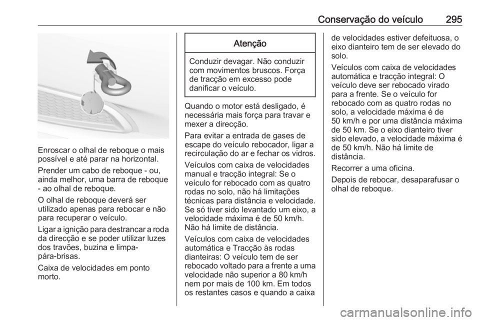 OPEL INSIGNIA 2016.5  Manual de Instruções (in Portugues) Conservação do veículo295
Enroscar o olhal de reboque o mais
possível e até parar na horizontal.
Prender um cabo de reboque - ou,
ainda melhor, uma barra de reboque - ao olhal de reboque.
O olhal