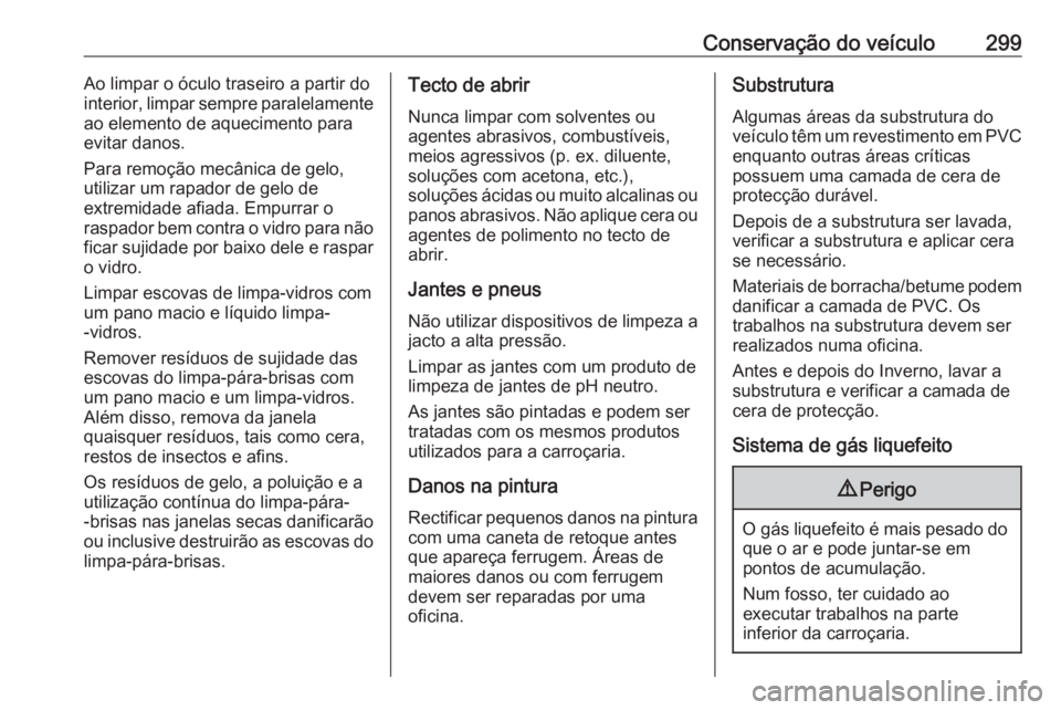 OPEL INSIGNIA 2016.5  Manual de Instruções (in Portugues) Conservação do veículo299Ao limpar o óculo traseiro a partir do
interior, limpar sempre paralelamente
ao elemento de aquecimento para
evitar danos.
Para remoção mecânica de gelo,
utilizar um ra