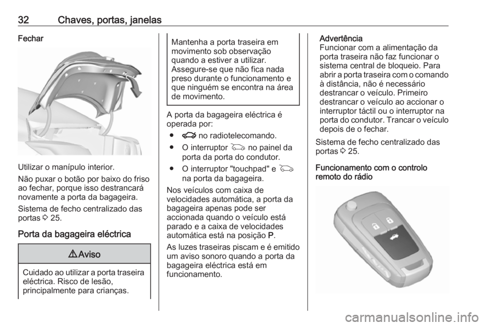 OPEL INSIGNIA 2016.5  Manual de Instruções (in Portugues) 32Chaves, portas, janelasFechar
Utilizar o manípulo interior.
Não puxar o botão por baixo do friso
ao fechar, porque isso destrancará
novamente a porta da bagageira.
Sistema de fecho centralizado 