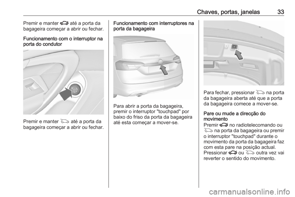 OPEL INSIGNIA 2016.5  Manual de Instruções (in Portugues) Chaves, portas, janelas33Premir e manter x até a porta da
bagageira começar a abrir ou fechar.
Funcionamento com o interruptor na
porta do condutor
Premir e manter  G até a porta da
bagageira come�