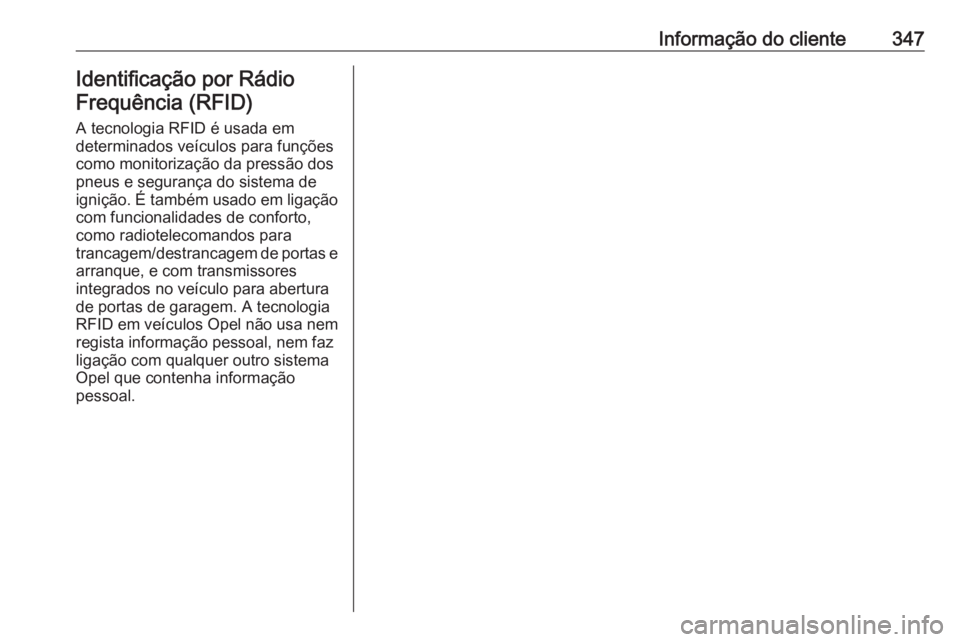 OPEL INSIGNIA 2016.5 Manual de Instruções (in Portugues) Informação do cliente347Identificação por Rádio
Frequência (RFID)
A tecnologia RFID é usada em
determinados veículos para funções
como monitorização da pressão dos
pneus e segurança do s OPEL INSIGNIA 2016.5 Manual de Instruções (in Portugues) Informação do cliente347Identificação por Rádio
Frequência (RFID)
A tecnologia RFID é usada em
determinados veículos para funções
como monitorização da pressão dos
pneus e segurança do s