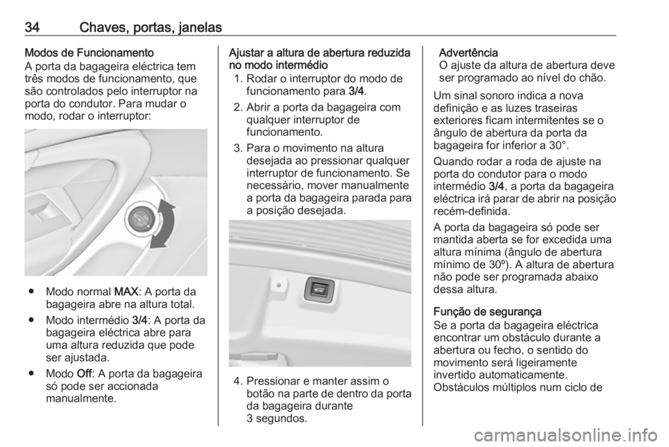 OPEL INSIGNIA 2016.5  Manual de Instruções (in Portugues) 34Chaves, portas, janelasModos de Funcionamento
A porta da bagageira eléctrica tem
três modos de funcionamento, que
são controlados pelo interruptor na
porta do condutor. Para mudar o
modo, rodar o