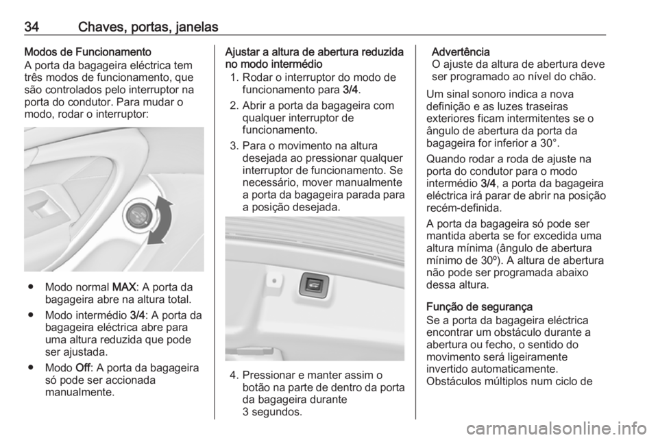 OPEL INSIGNIA 2016.5 Manual de Instruções (in Portugues) 34Chaves, portas, janelasModos de Funcionamento
A porta da bagageira eléctrica tem
três modos de funcionamento, que
são controlados pelo interruptor na
porta do condutor. Para mudar o
modo, rodar o OPEL INSIGNIA 2016.5 Manual de Instruções (in Portugues) 34Chaves, portas, janelasModos de Funcionamento
A porta da bagageira eléctrica tem
três modos de funcionamento, que
são controlados pelo interruptor na
porta do condutor. Para mudar o
modo, rodar o