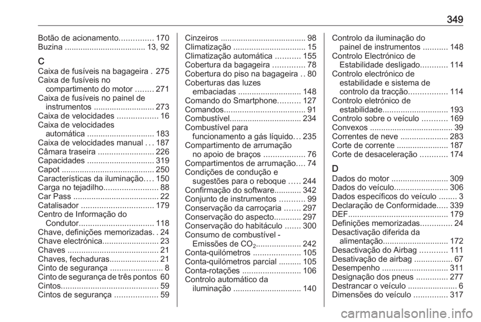 OPEL INSIGNIA 2016.5  Manual de Instruções (in Portugues) 349Botão de acionamento...............170
Buzina .................................... 13, 92
C
Caixa de fusíveis na bagageira . 275
Caixa de fusíveis no compartimento do motor  ........271
Caixa de