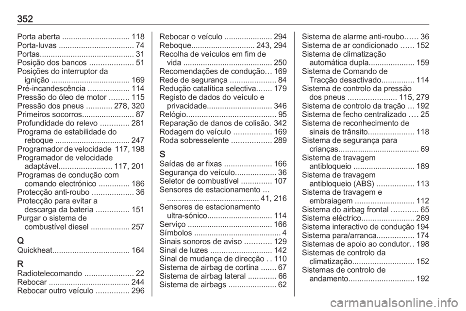 OPEL INSIGNIA 2016.5  Manual de Instruções (in Portugues) 352Porta aberta ............................... 118
Porta-luvas  .................................. 74
Portas ........................................... 31
Posição dos bancos  ....................5