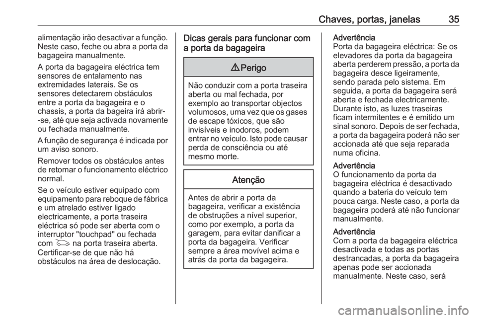 OPEL INSIGNIA 2016.5  Manual de Instruções (in Portugues) Chaves, portas, janelas35alimentação irão desactivar a função.
Neste caso, feche ou abra a porta da
bagageira manualmente.
A porta da bagageira eléctrica tem sensores de entalamento nas
extremid