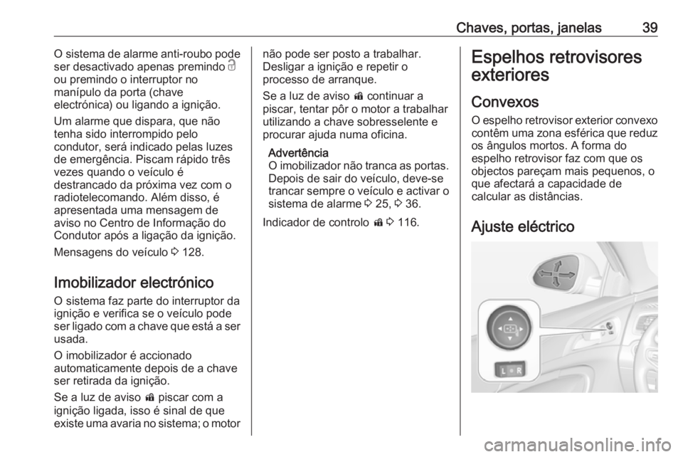 OPEL INSIGNIA 2016.5  Manual de Instruções (in Portugues) Chaves, portas, janelas39O sistema de alarme anti-roubo pode
ser desactivado apenas premindo  c
ou premindo o interruptor no
manípulo da porta (chave
electrónica) ou ligando a ignição.
Um alarme q