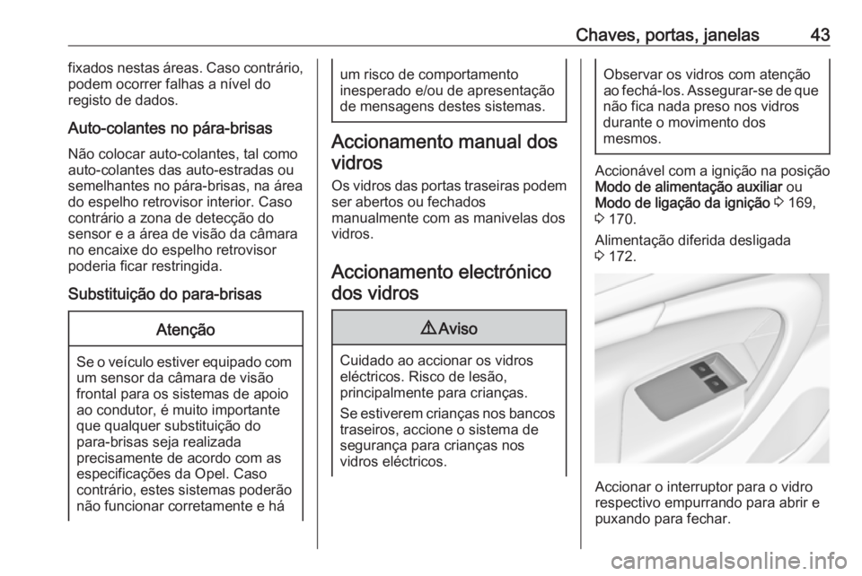 OPEL INSIGNIA 2016.5  Manual de Instruções (in Portugues) Chaves, portas, janelas43fixados nestas áreas. Caso contrário,
podem ocorrer falhas a nível do
registo de dados.
Auto-colantes no pára-brisas Não colocar auto-colantes, tal como
auto-colantes das