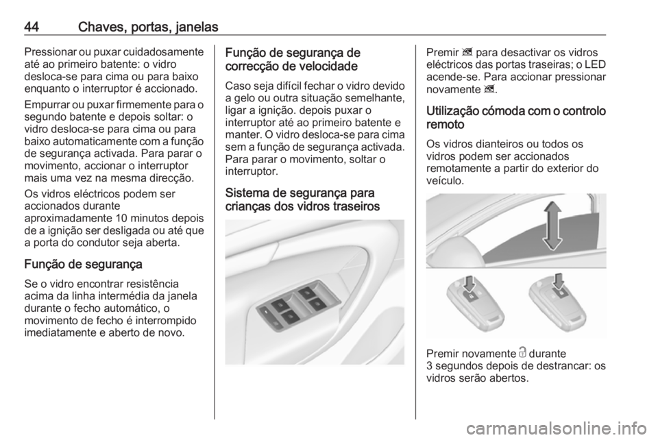 OPEL INSIGNIA 2016.5  Manual de Instruções (in Portugues) 44Chaves, portas, janelasPressionar ou puxar cuidadosamenteaté ao primeiro batente: o vidro
desloca-se para cima ou para baixo
enquanto o interruptor é accionado.
Empurrar ou puxar firmemente para o