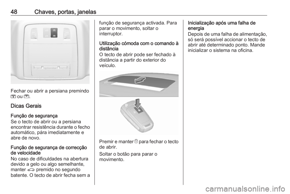 OPEL INSIGNIA 2016.5 Manual de Instruções (in Portugues) 48Chaves, portas, janelas
Fechar ou abrir a persiana premindo
H ou G.
Dicas Gerais
Função de segurança
Se o tecto de abrir ou a persiana
encontrar resistência durante o fecho automático, pára OPEL INSIGNIA 2016.5 Manual de Instruções (in Portugues) 48Chaves, portas, janelas
Fechar ou abrir a persiana premindo
H ou G.
Dicas Gerais
Função de segurança
Se o tecto de abrir ou a persiana
encontrar resistência durante o fecho automático, pára