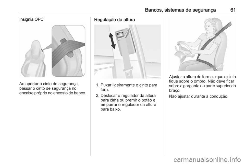 OPEL INSIGNIA 2016.5  Manual de Instruções (in Portugues) Bancos, sistemas de segurança61Insignia OPC
Ao apertar o cinto de segurança,
passar o cinto de segurança no
encaixe próprio no encosto do banco.
Regulação da altura
1. Puxar ligeiramente o cinto