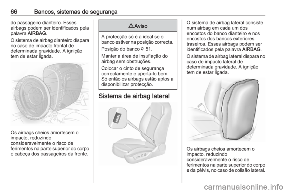 OPEL INSIGNIA 2016.5  Manual de Instruções (in Portugues) 66Bancos, sistemas de segurançado passageiro dianteiro. Esses
airbags podem ser identificados pela
palavra  AIRBAG .
O sistema de airbag dianteiro dispara no caso de impacto frontal de
determinada gr