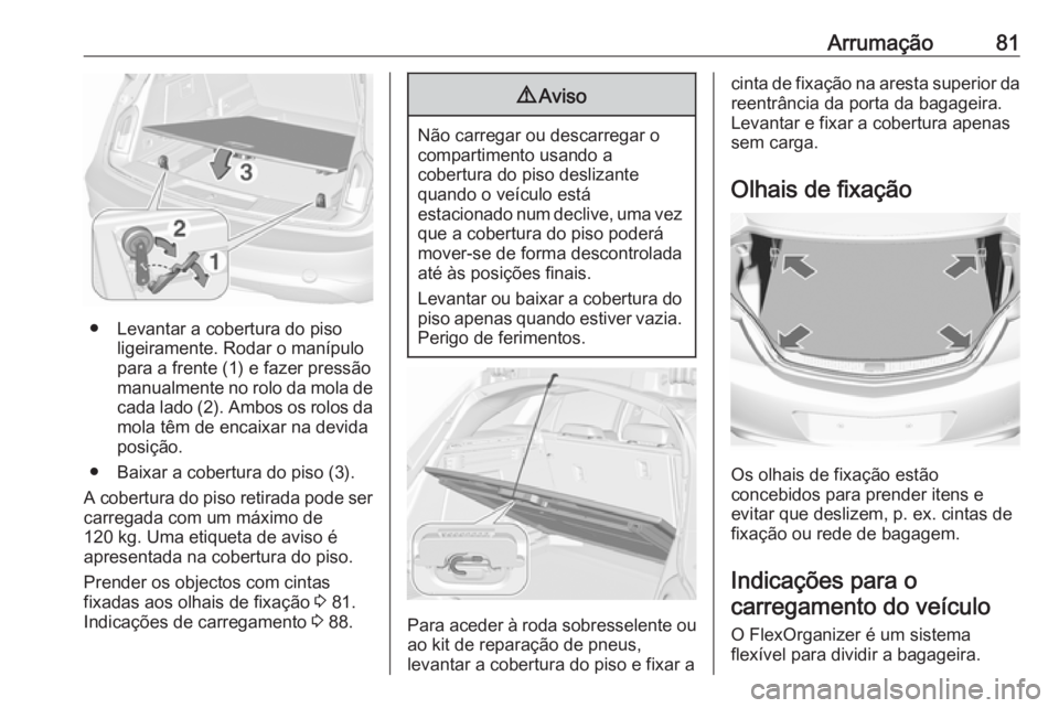 OPEL INSIGNIA 2016.5 Manual de Instruções (in Portugues) Arrumação81
● Levantar a cobertura do pisoligeiramente. Rodar o manípulo
para a frente (1) e fazer pressão
manualmente no rolo da mola de cada lado (2). Ambos os rolos da
mola têm de encaixar n OPEL INSIGNIA 2016.5 Manual de Instruções (in Portugues) Arrumação81
● Levantar a cobertura do pisoligeiramente. Rodar o manípulo
para a frente (1) e fazer pressão
manualmente no rolo da mola de cada lado (2). Ambos os rolos da
mola têm de encaixar n