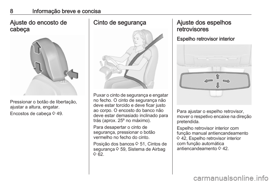 OPEL INSIGNIA 2016.5  Manual de Instruções (in Portugues) 8Informação breve e concisaAjuste do encosto decabeça
Pressionar o botão de libertação,
ajustar a altura, engatar.
Encostos de cabeça  3 49.
Cinto de segurança
Puxar o cinto de segurança e en