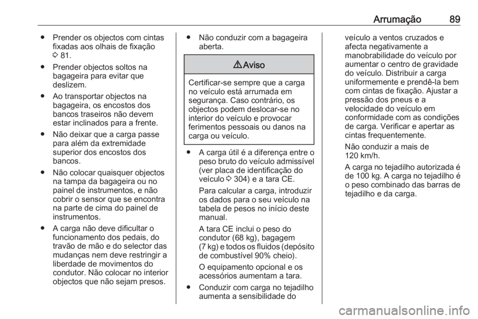 OPEL INSIGNIA 2016.5  Manual de Instruções (in Portugues) Arrumação89● Prender os objectos com cintasfixadas aos olhais de fixação
3  81.
● Prender objectos soltos na bagageira para evitar que
deslizem.
● Ao transportar objectos na bagageira, os en