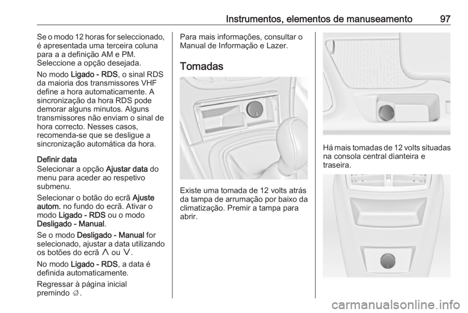 OPEL INSIGNIA 2016.5 Manual de Instruções (in Portugues) Instrumentos, elementos de manuseamento97Se o modo 12 horas for seleccionado,
é apresentada uma terceira coluna
para a a definição AM e PM.
Seleccione a opção desejada.
No modo Ligado - RDS , o OPEL INSIGNIA 2016.5 Manual de Instruções (in Portugues) Instrumentos, elementos de manuseamento97Se o modo 12 horas for seleccionado,
é apresentada uma terceira coluna
para a a definição AM e PM.
Seleccione a opção desejada.
No modo Ligado - RDS , o